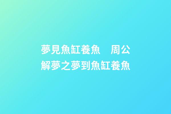 夢見魚缸養魚　周公解夢之夢到魚缸養魚